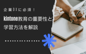 企業DXに必須！kintone教育の重要性と学習方法を解説