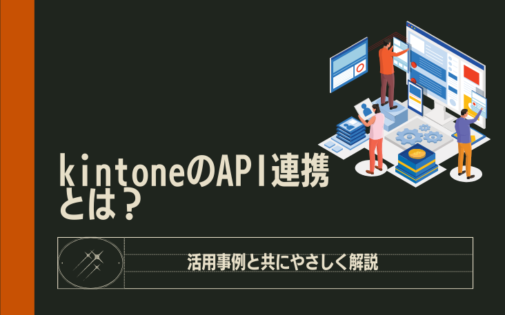 kintoneのAPI連携とは？活用事例と共にやさしく解説