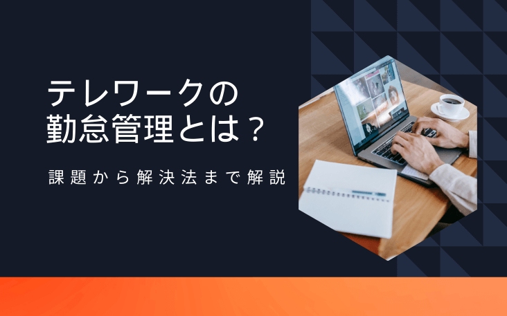 テレワークの勤怠管理とは？課題から解決法まで解説