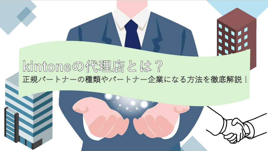kintoneの代理店とは？正規パートナーの種類やパートナー企業になる方法を徹底解説！