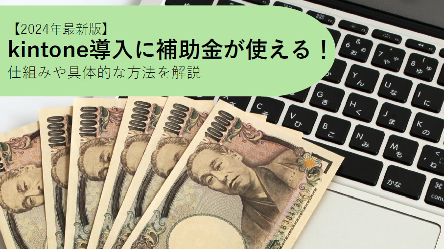 【2024年最新版】kintone導入に補助金が使える！仕組みや具体的な方法を解説