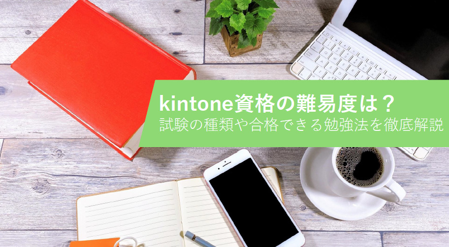 kintone資格の難易度は？試験の種類や合格できる勉強法を徹底解説