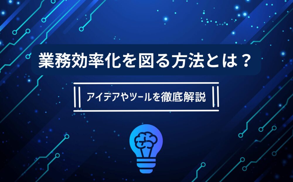 業務効率化を図る方法とは？アイデアやツールを徹底解説