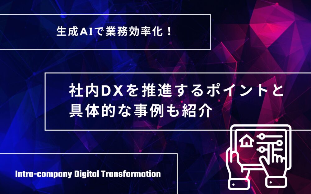 生成AIで業務効率化！社内DXを推進するポイントと具体的な事例も紹介