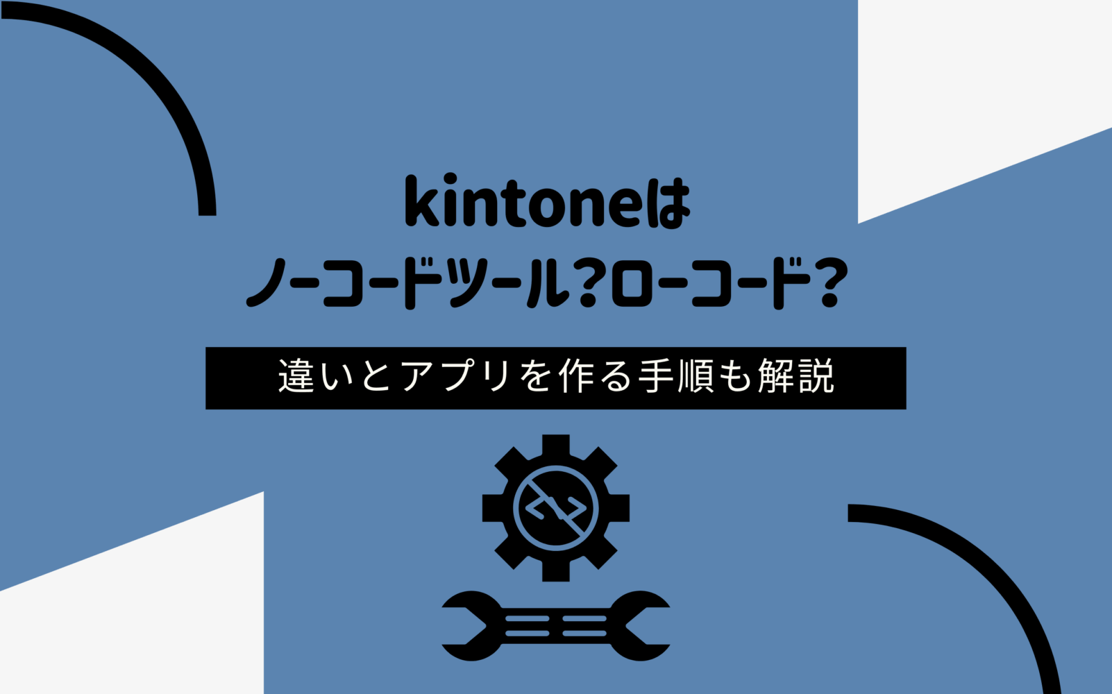 kintoneはノーコードツール？ローコード？違いとアプリを作る手順も解説