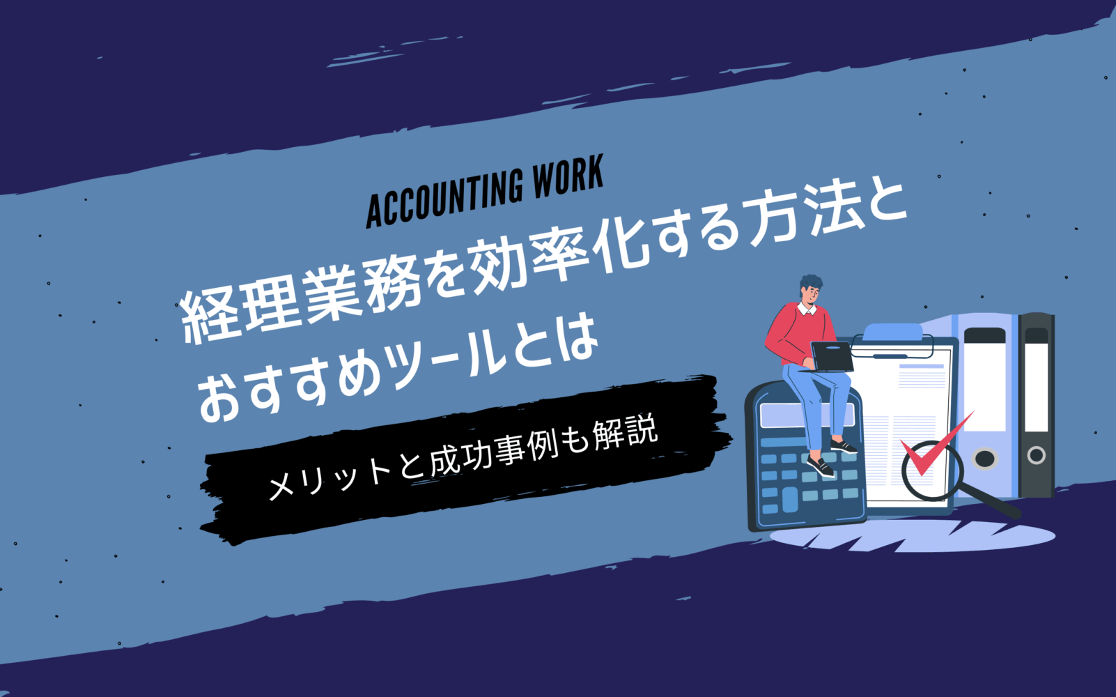 経理業務を効率化する方法とおすすめツールとは｜メリットと成功事例も解説
